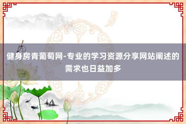 健身房青葡萄网-专业的学习资源分享网站阐述的需求也日益加多