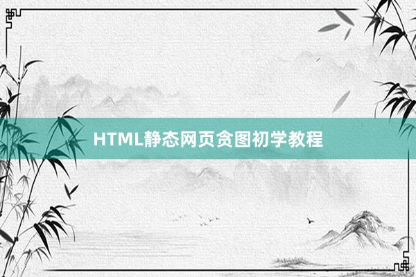 HTML静态网页贪图初学教程